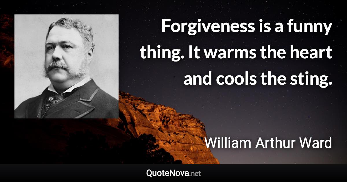 Forgiveness is a funny thing. It warms the heart and cools the sting. - William Arthur Ward quote