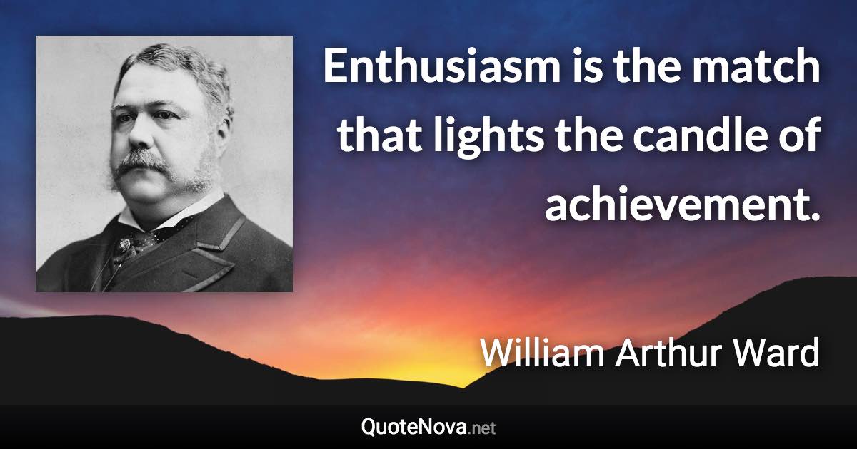 Enthusiasm is the match that lights the candle of achievement. - William Arthur Ward quote