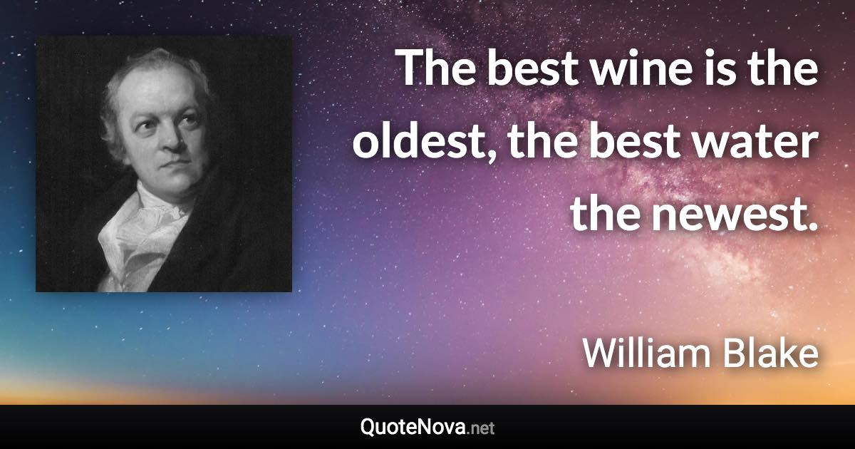 The best wine is the oldest, the best water the newest. - William Blake quote