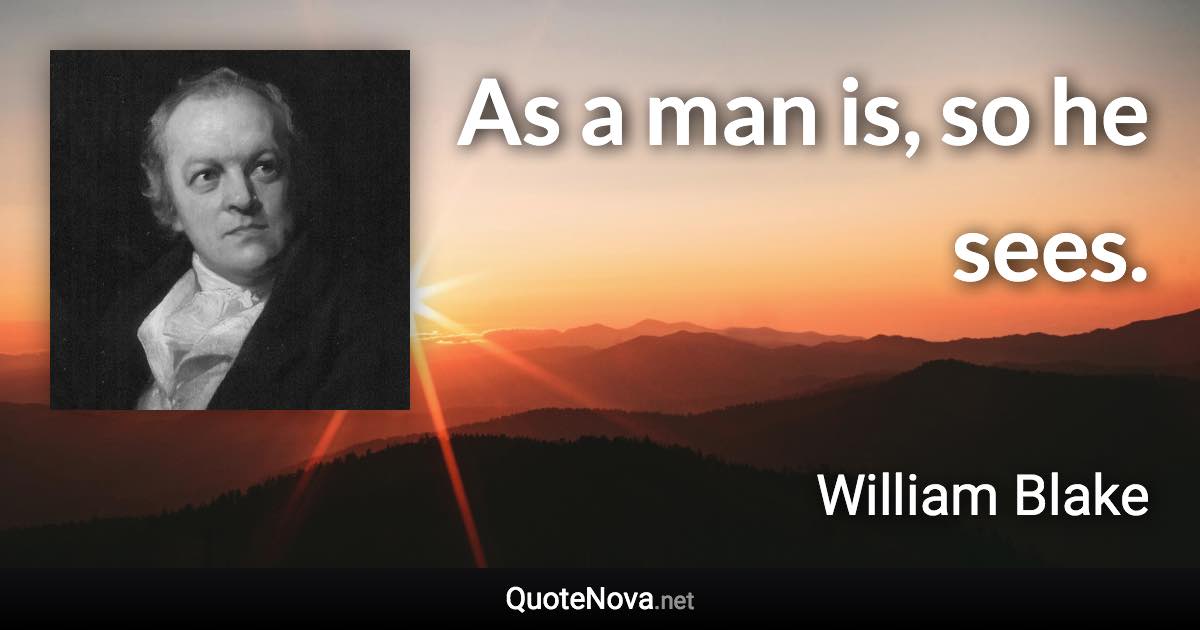 As a man is, so he sees. - William Blake quote