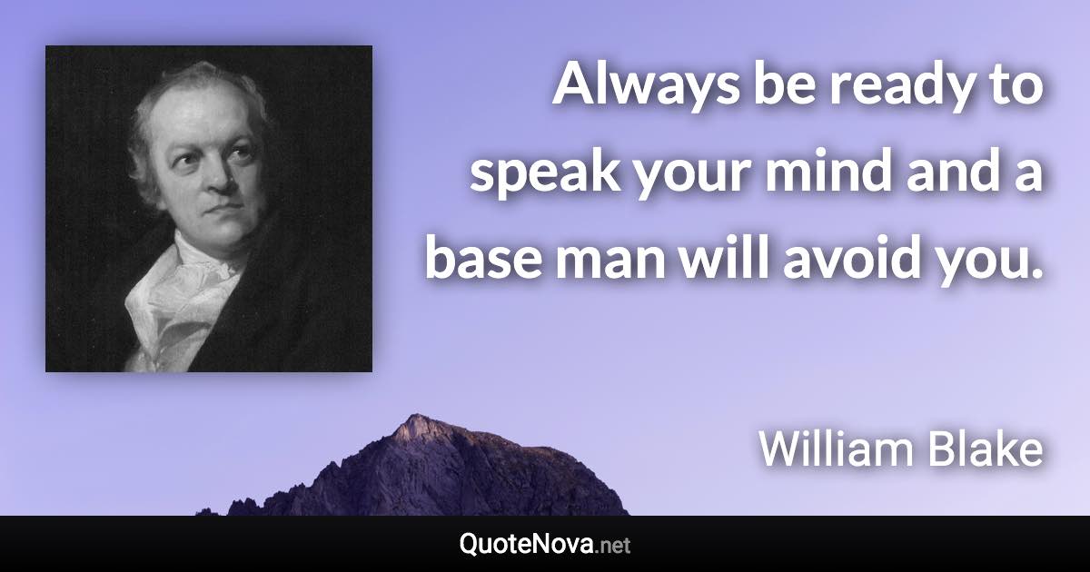 Always be ready to speak your mind and a base man will avoid you. - William Blake quote