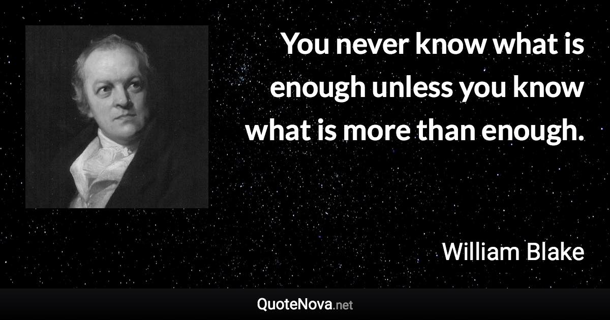 You never know what is enough unless you know what is more than enough. - William Blake quote