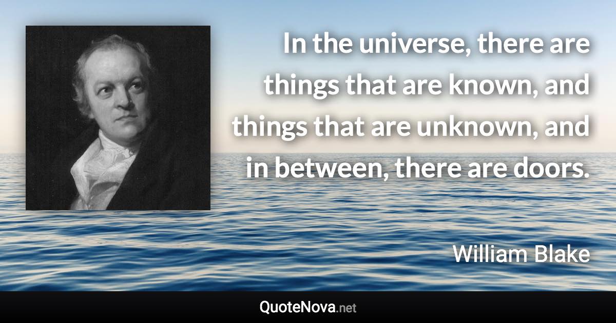 In the universe, there are things that are known, and things that are unknown, and in between, there are doors. - William Blake quote