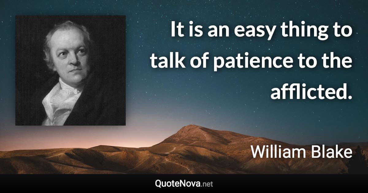 It is an easy thing to talk of patience to the afflicted. - William Blake quote