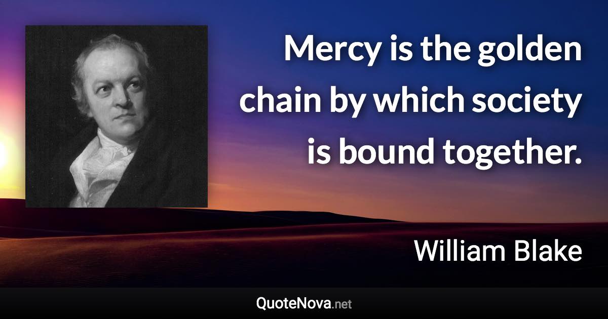 Mercy is the golden chain by which society is bound together. - William Blake quote