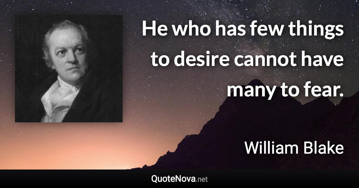 He who has few things to desire cannot have many to fear. - William Blake quote