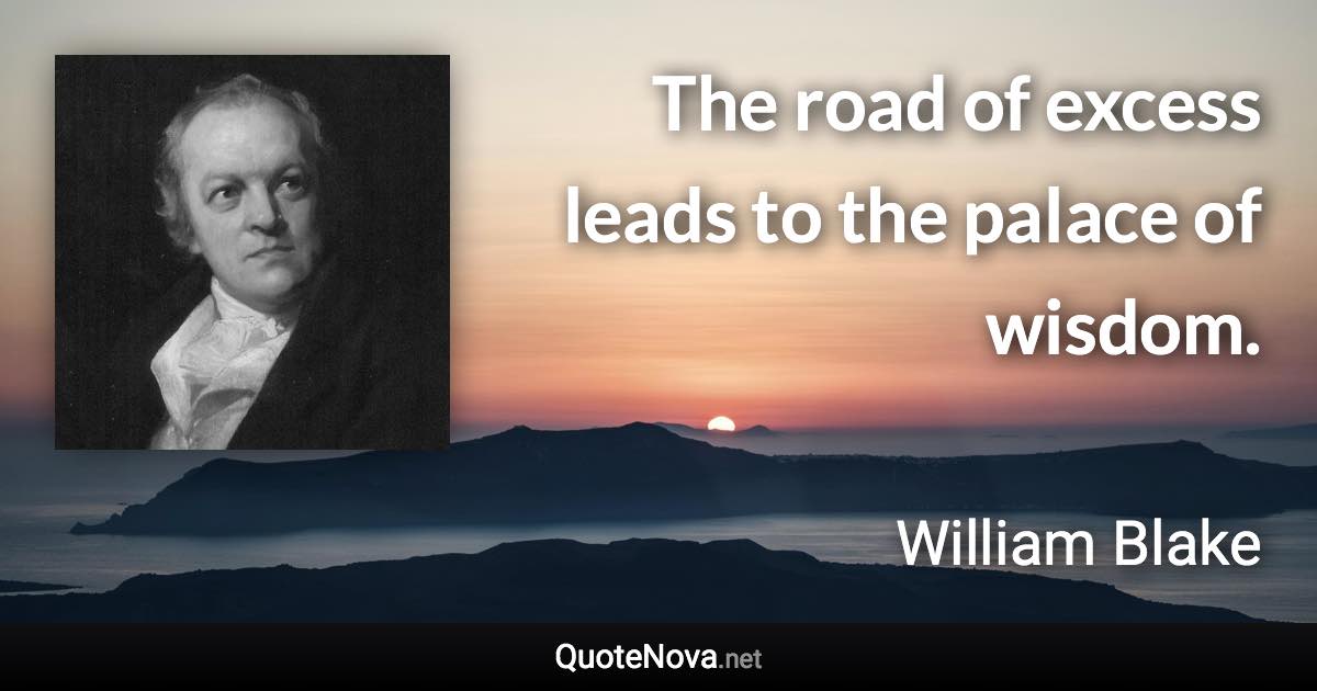 The road of excess leads to the palace of wisdom. - William Blake quote