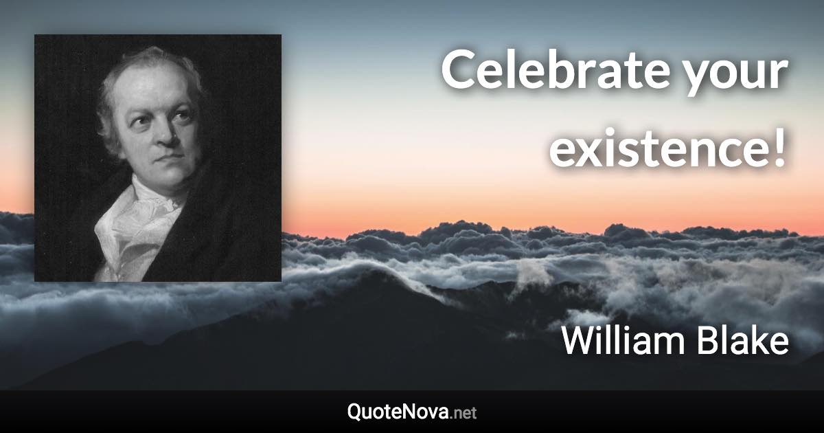 Celebrate your existence! - William Blake quote