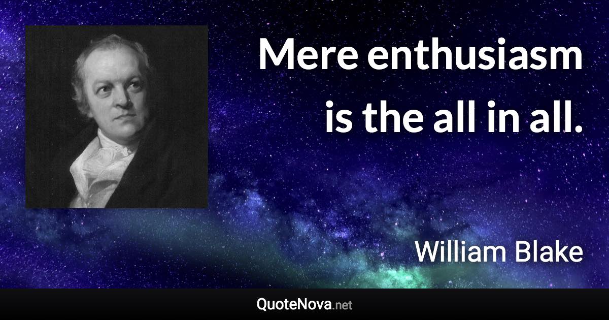 Mere enthusiasm is the all in all. - William Blake quote