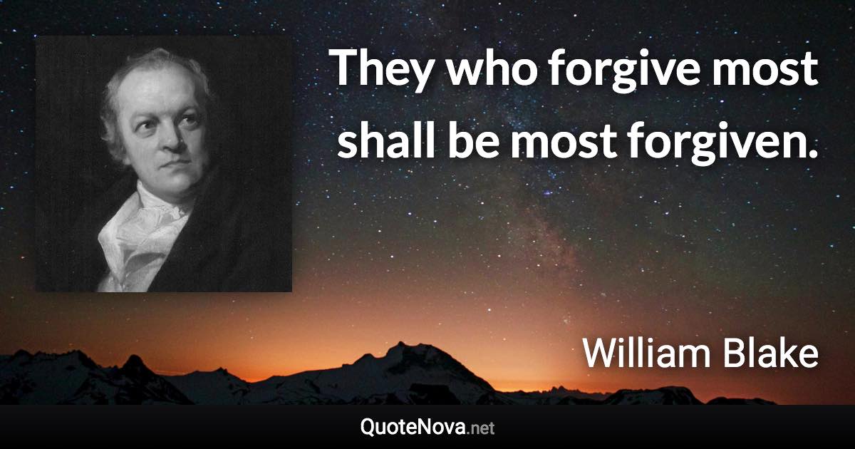 They who forgive most shall be most forgiven. - William Blake quote