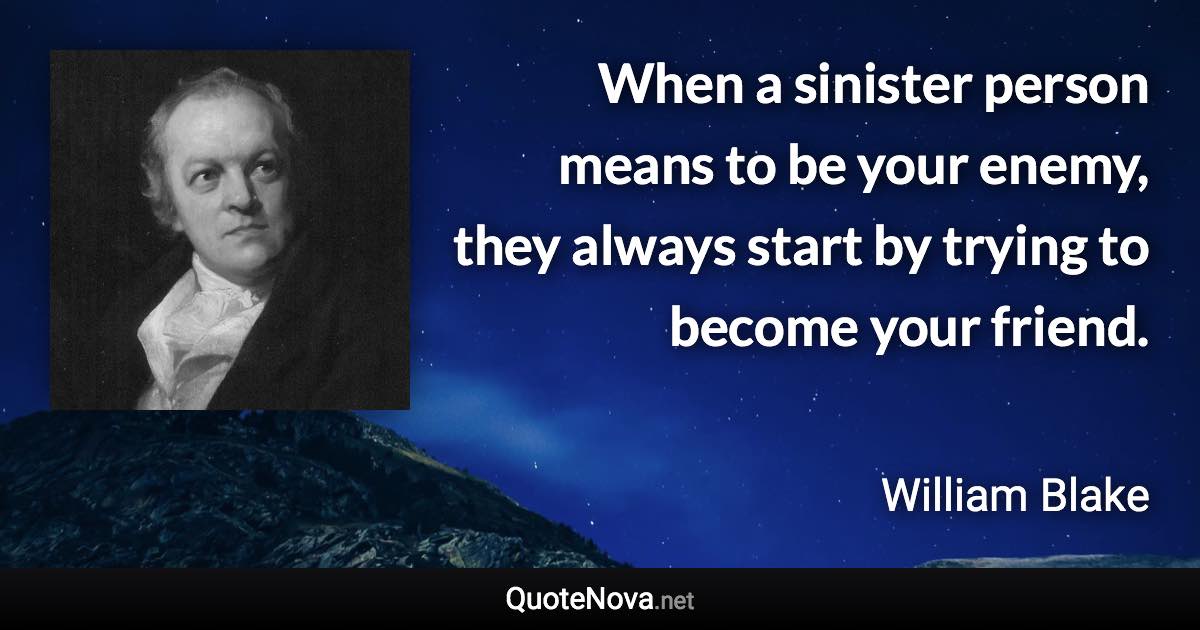 When a sinister person means to be your enemy, they always start by trying to become your friend. - William Blake quote