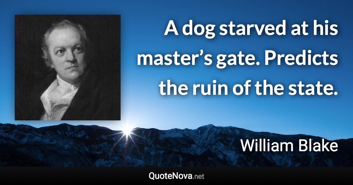 A dog starved at his master’s gate. Predicts the ruin of the state. - William Blake quote