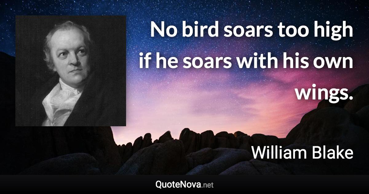 No bird soars too high if he soars with his own wings. - William Blake quote
