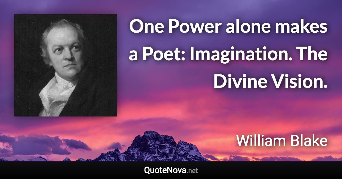 One Power alone makes a Poet: Imagination. The Divine Vision. - William Blake quote