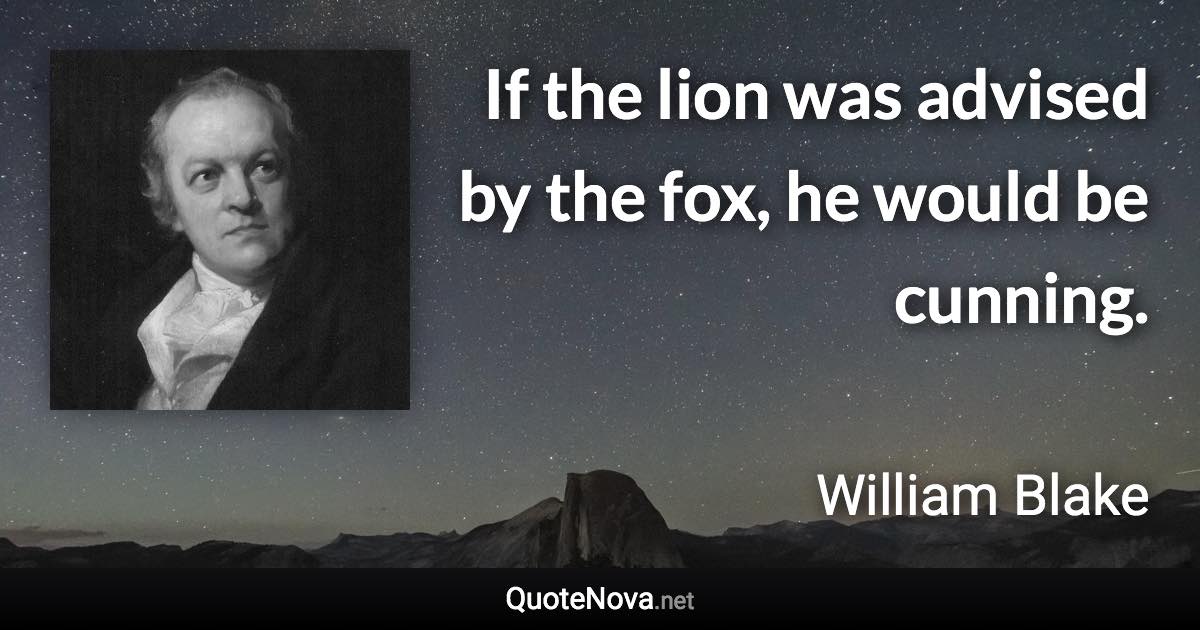 If the lion was advised by the fox, he would be cunning. - William Blake quote