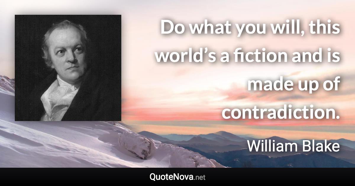 Do what you will, this world’s a fiction and is made up of contradiction. - William Blake quote