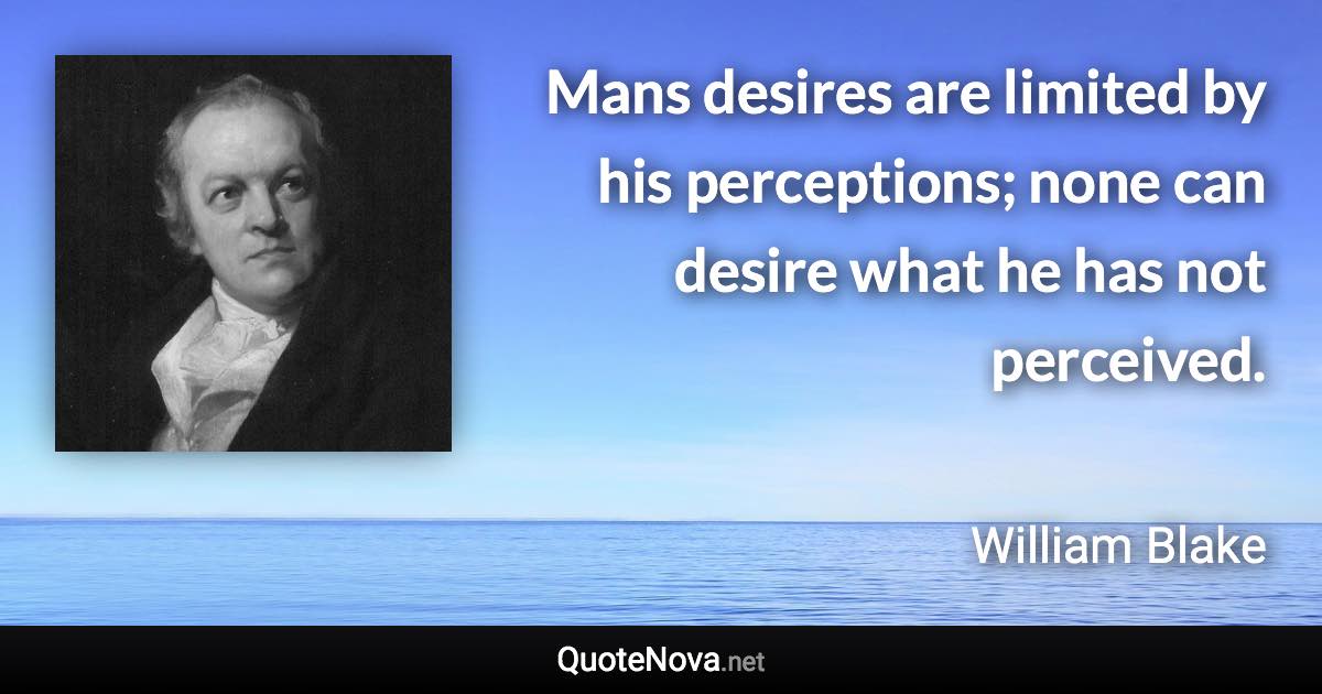 Mans desires are limited by his perceptions; none can desire what he has not perceived. - William Blake quote