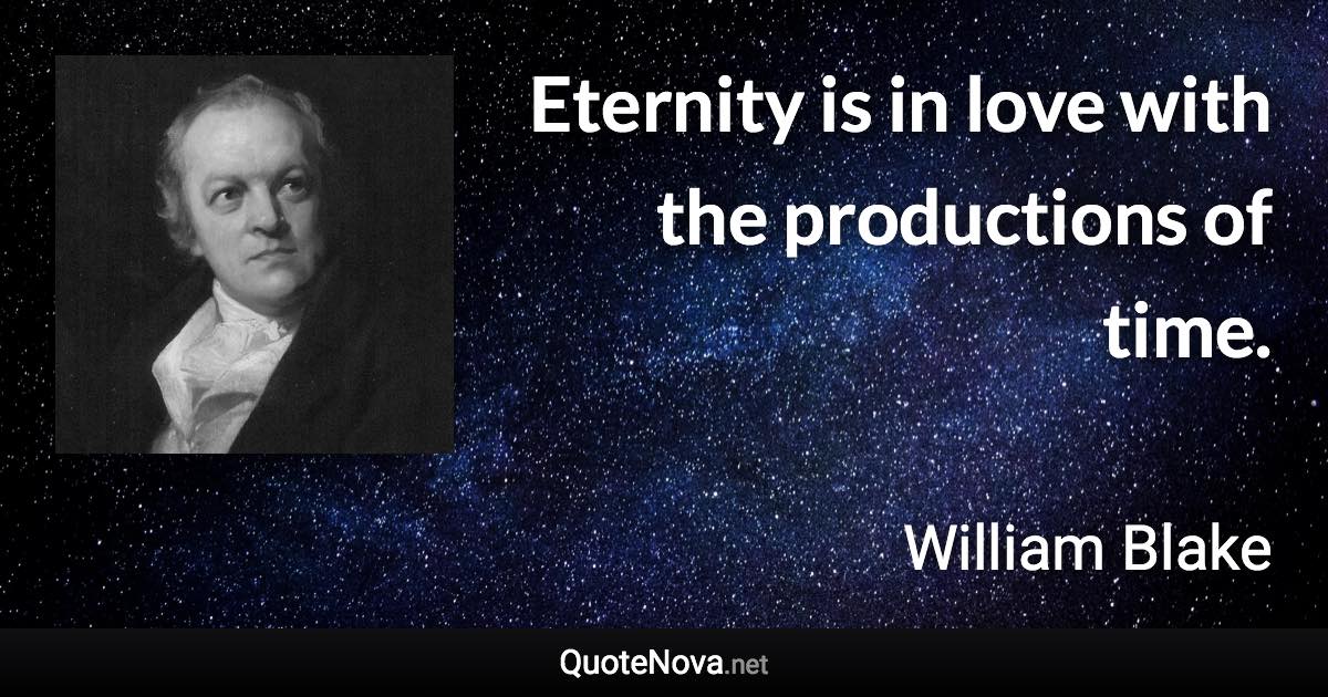 Eternity is in love with the productions of time. - William Blake quote