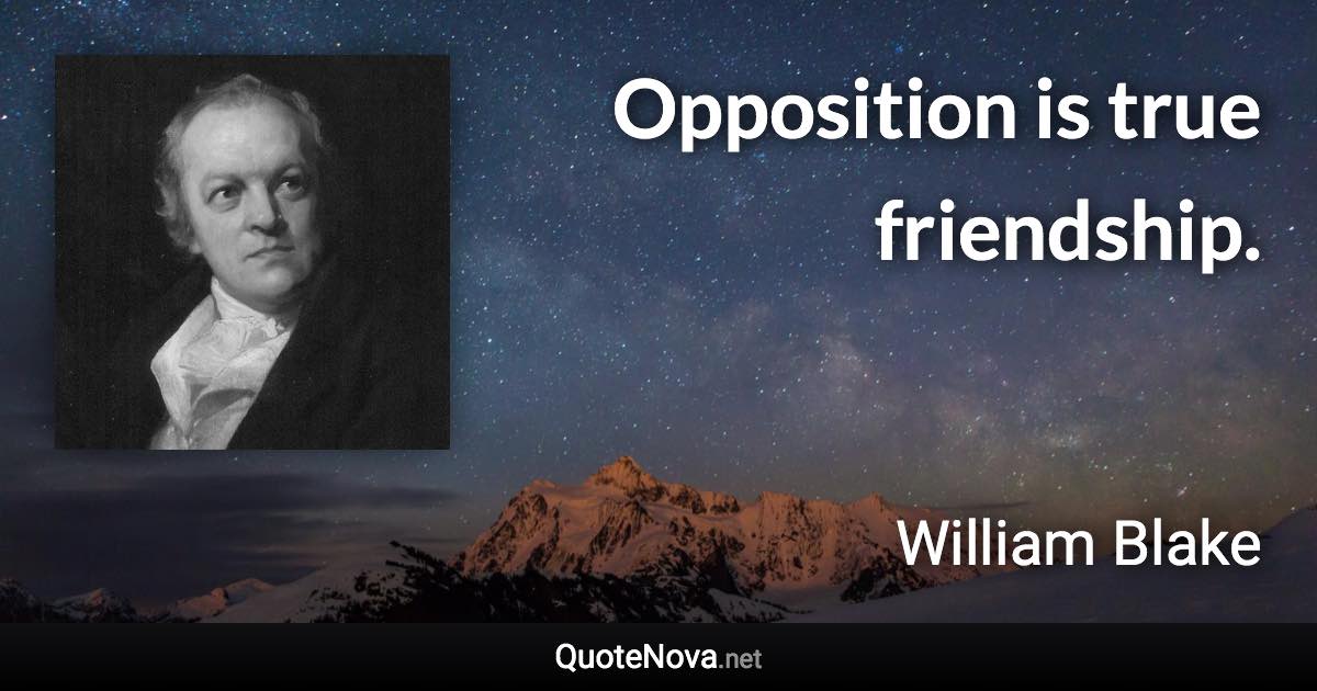 Opposition is true friendship. - William Blake quote