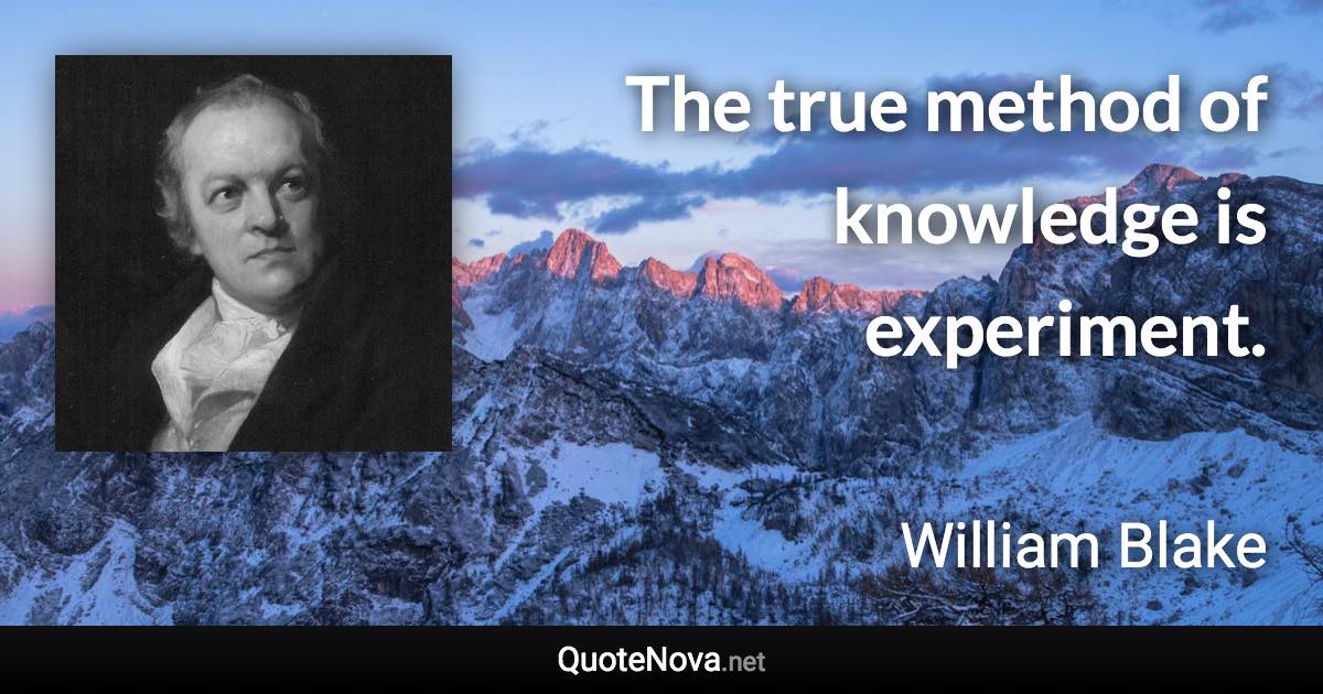 The true method of knowledge is experiment. - William Blake quote