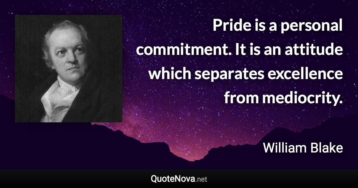 Pride is a personal commitment. It is an attitude which separates excellence from mediocrity. - William Blake quote