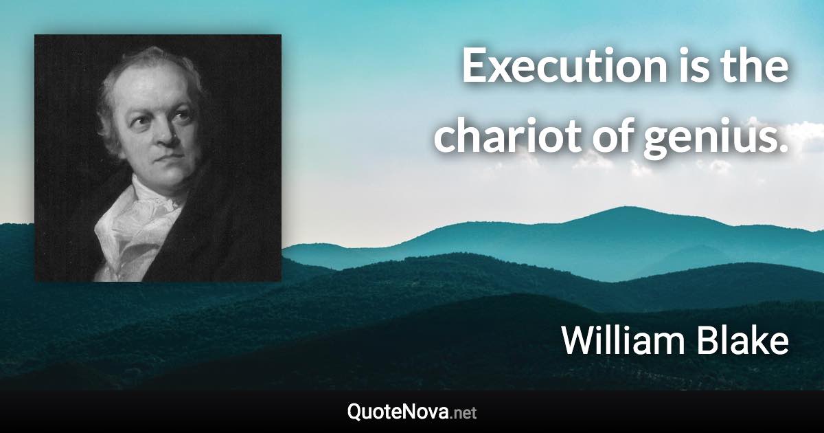 Execution is the chariot of genius. - William Blake quote