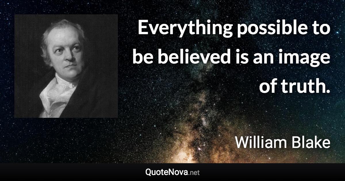 Everything possible to be believed is an image of truth. - William Blake quote