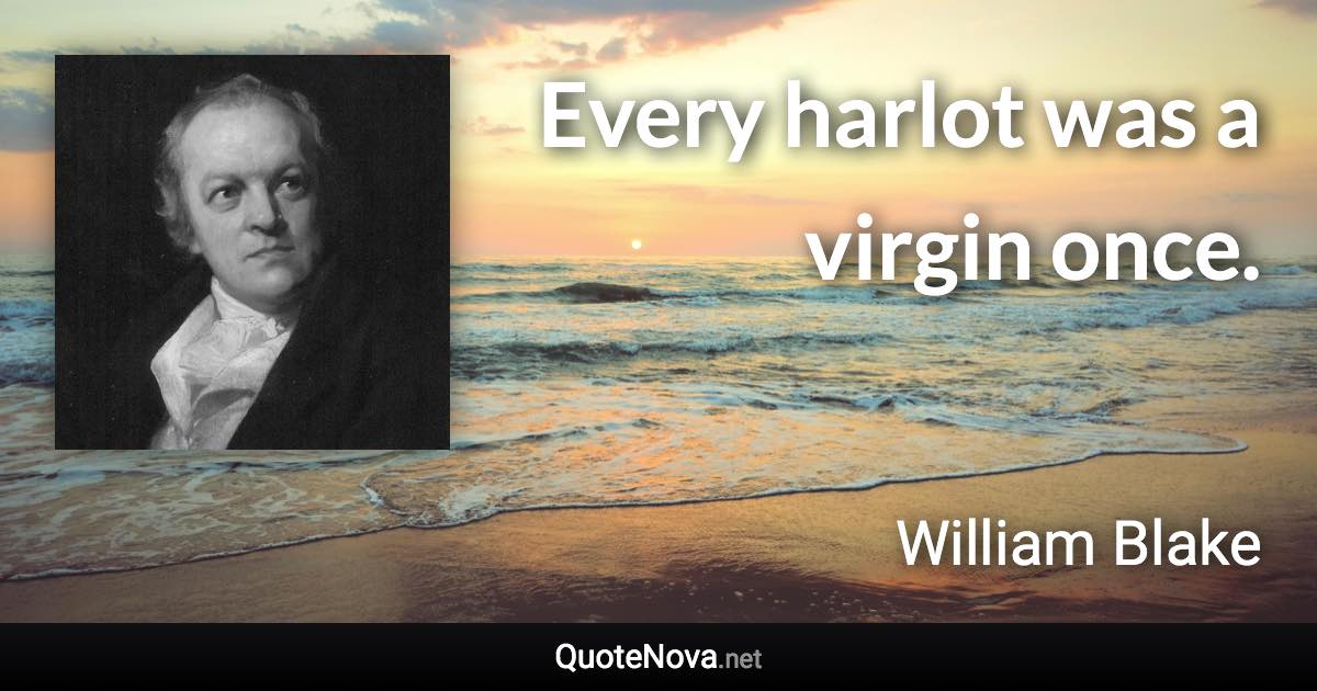 Every harlot was a virgin once. - William Blake quote