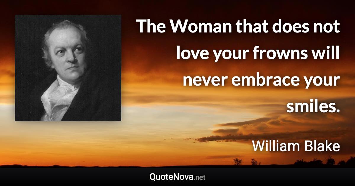 The Woman that does not love your frowns will never embrace your smiles. - William Blake quote