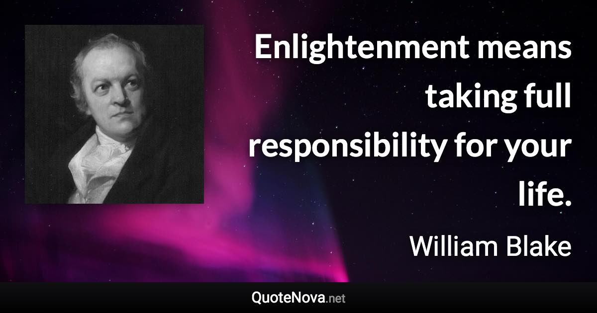 Enlightenment means taking full responsibility for your life. - William Blake quote