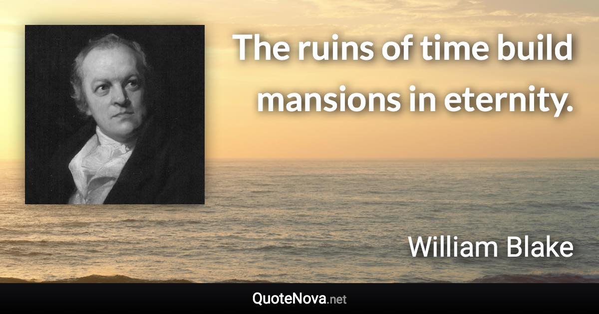 The ruins of time build mansions in eternity. - William Blake quote