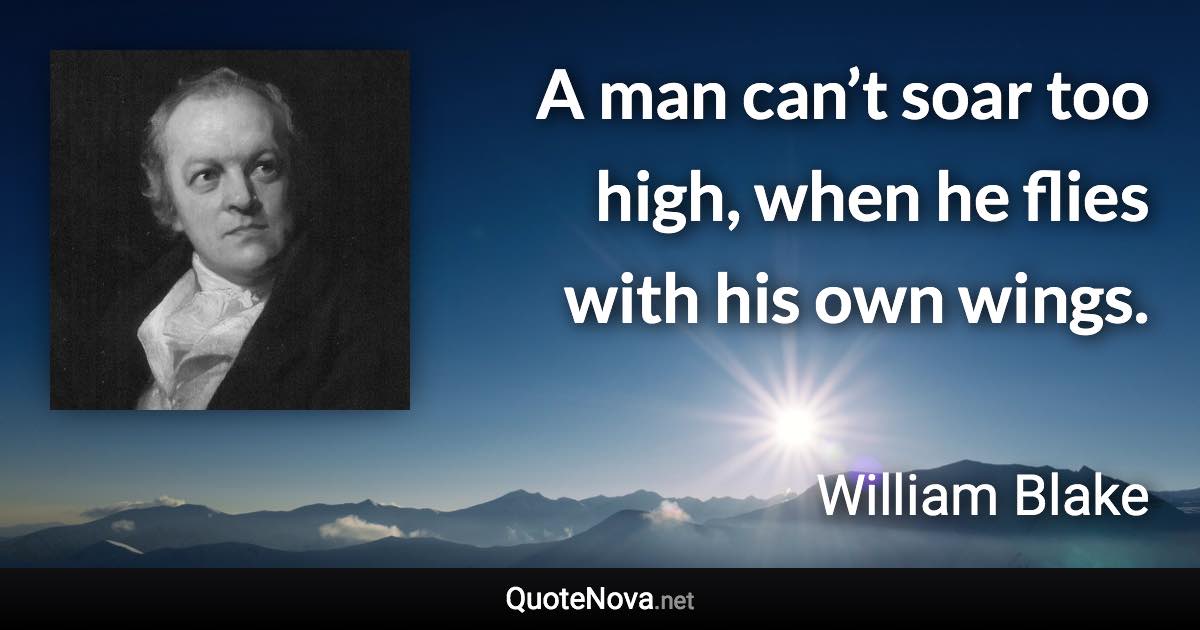 A man can’t soar too high, when he flies with his own wings. - William Blake quote