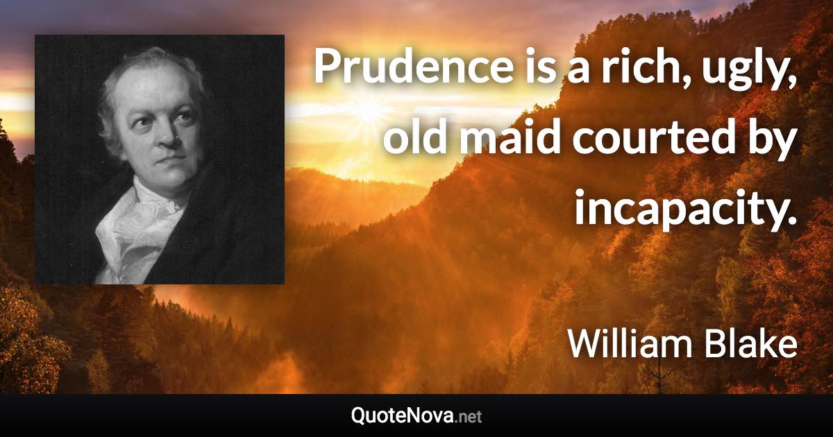 Prudence is a rich, ugly, old maid courted by incapacity. - William Blake quote