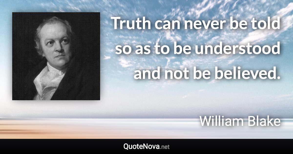 Truth can never be told so as to be understood and not be believed. - William Blake quote