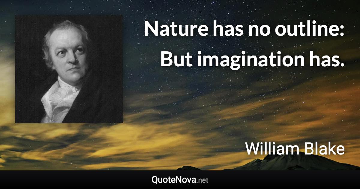 Nature has no outline: But imagination has. - William Blake quote