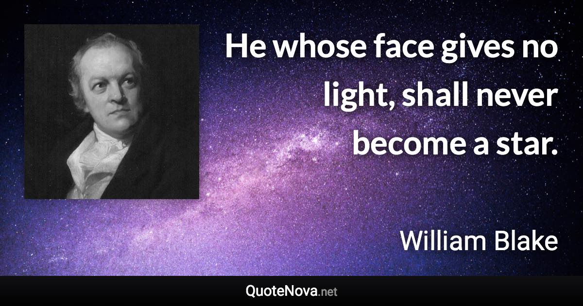 He whose face gives no light, shall never become a star. - William Blake quote