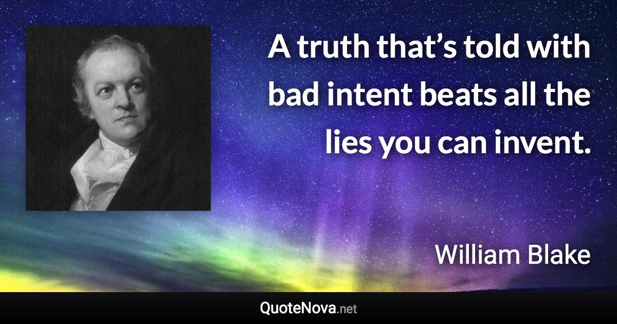 A truth that’s told with bad intent beats all the lies you can invent. - William Blake quote