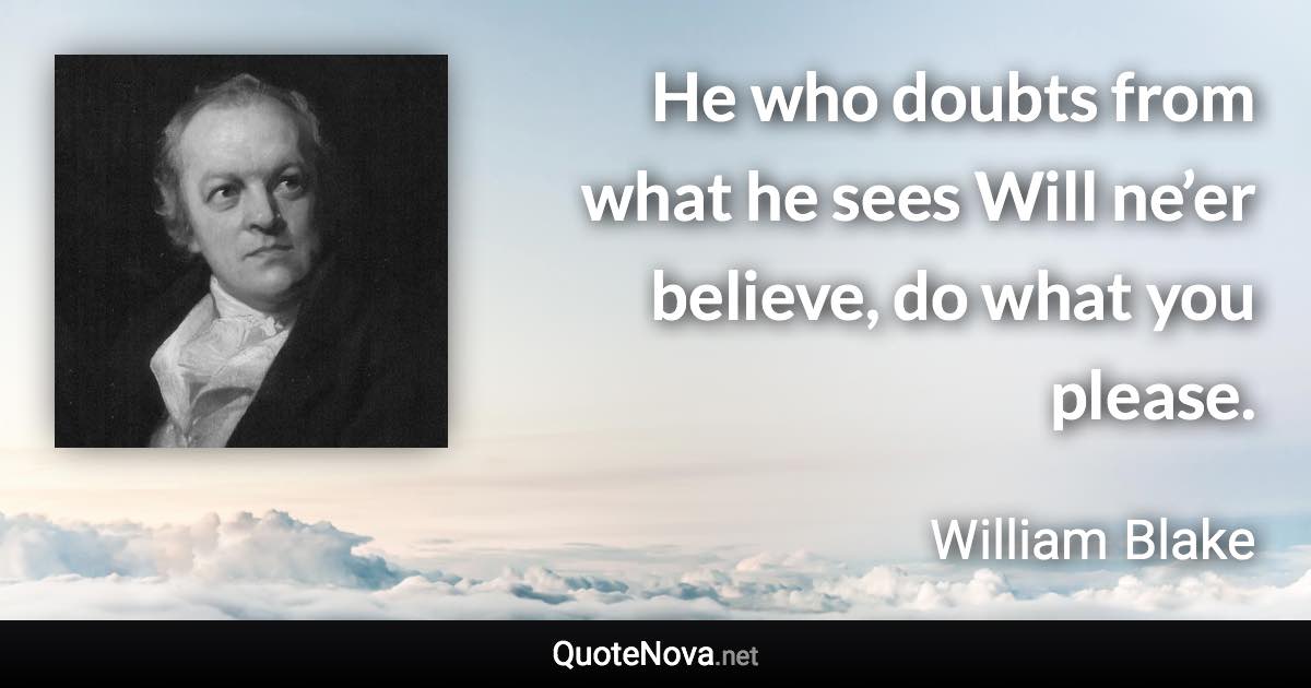 He who doubts from what he sees Will ne’er believe, do what you please. - William Blake quote