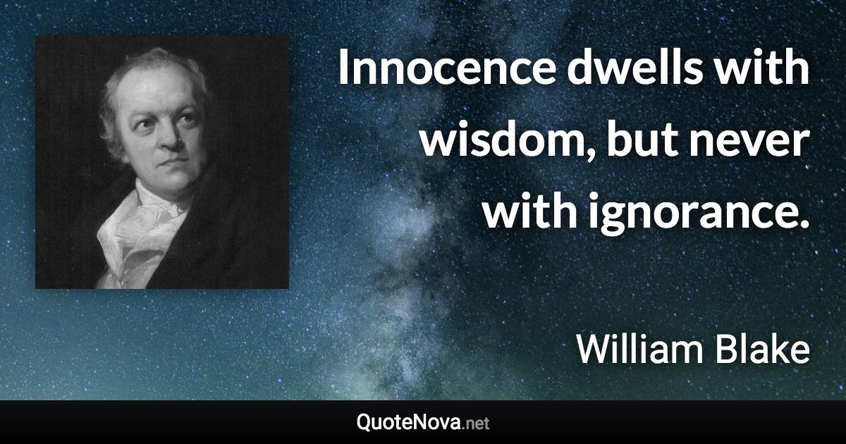 Innocence dwells with wisdom, but never with ignorance. - William Blake quote