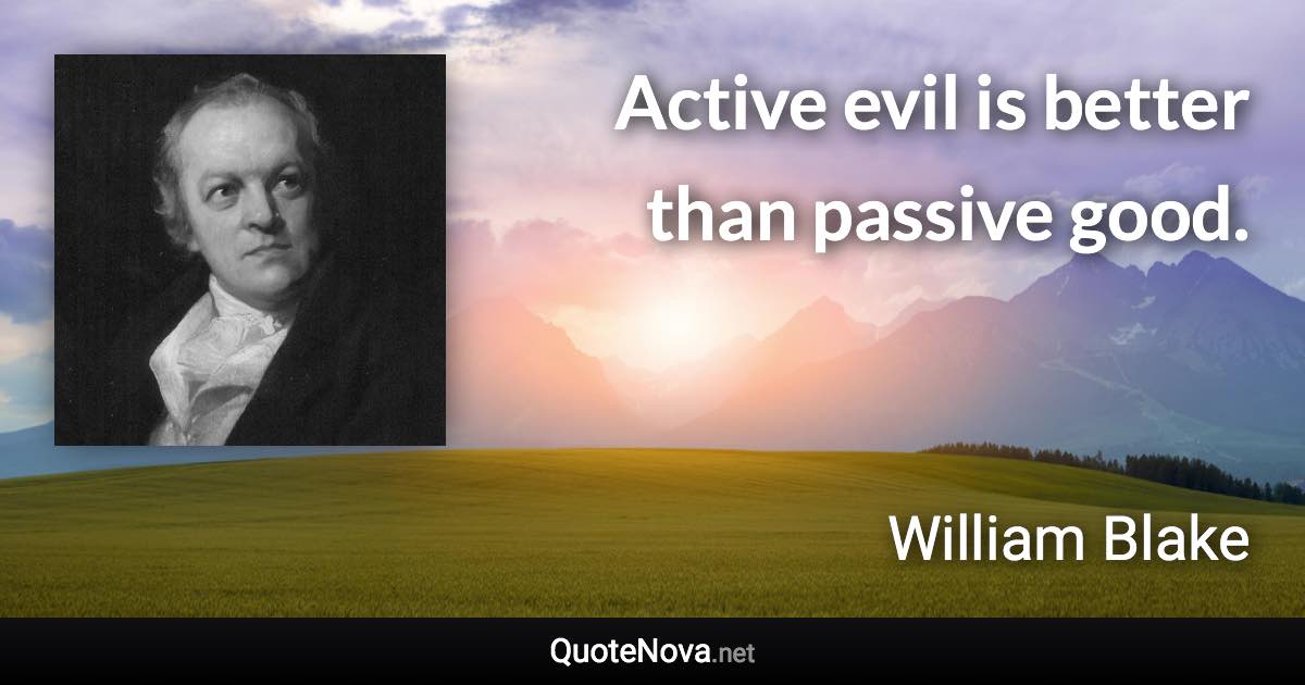 Active evil is better than passive good. - William Blake quote