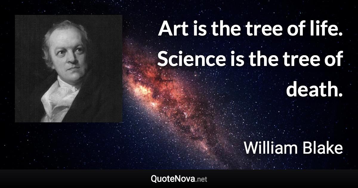 Art is the tree of life. Science is the tree of death. - William Blake quote