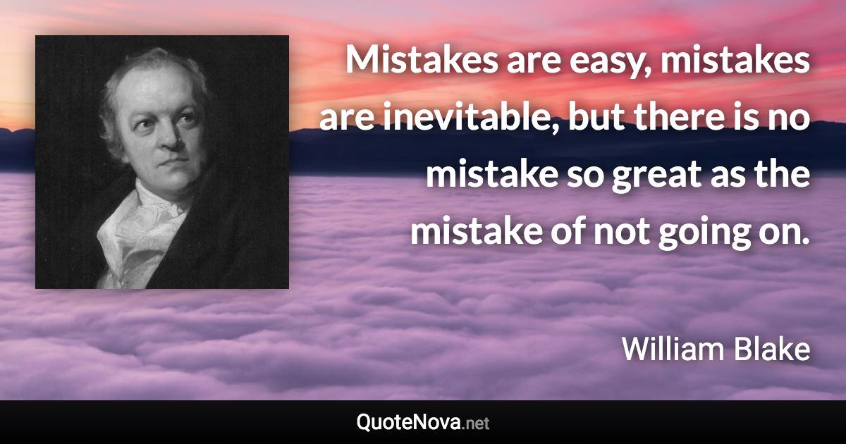 Mistakes are easy, mistakes are inevitable, but there is no mistake so great as the mistake of not going on. - William Blake quote