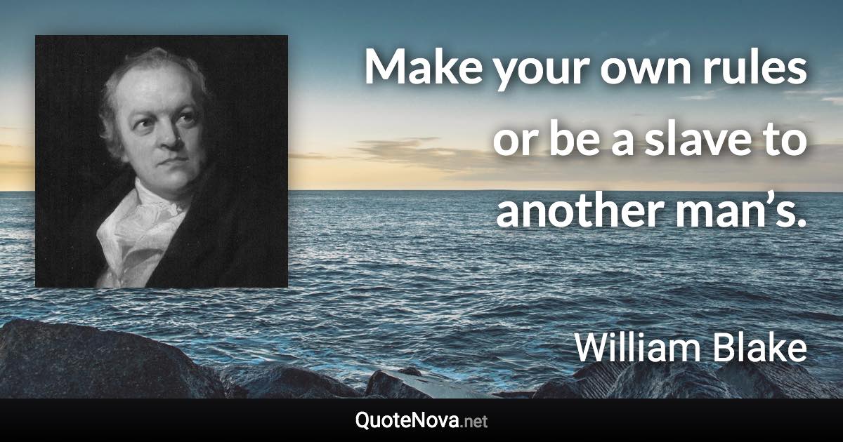 Make your own rules or be a slave to another man’s. - William Blake quote