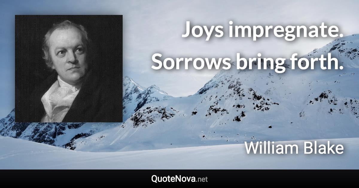 Joys impregnate. Sorrows bring forth. - William Blake quote