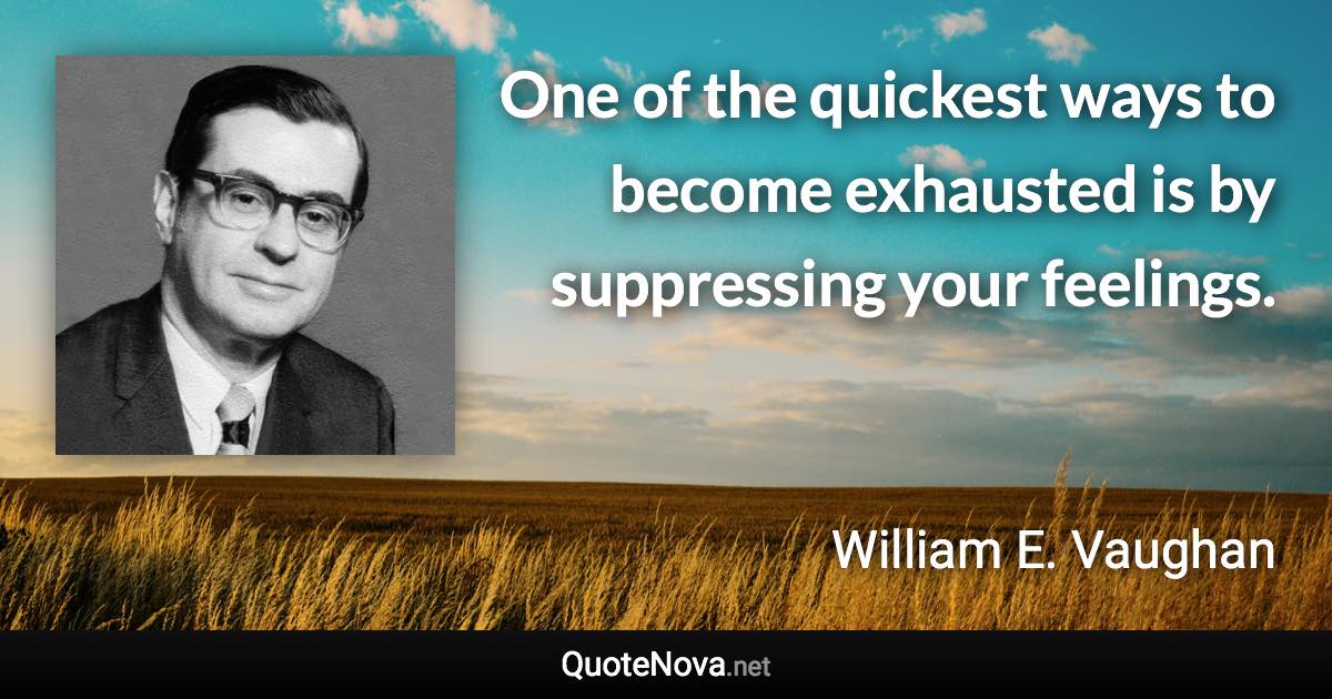 One of the quickest ways to become exhausted is by suppressing your feelings. - William E. Vaughan quote