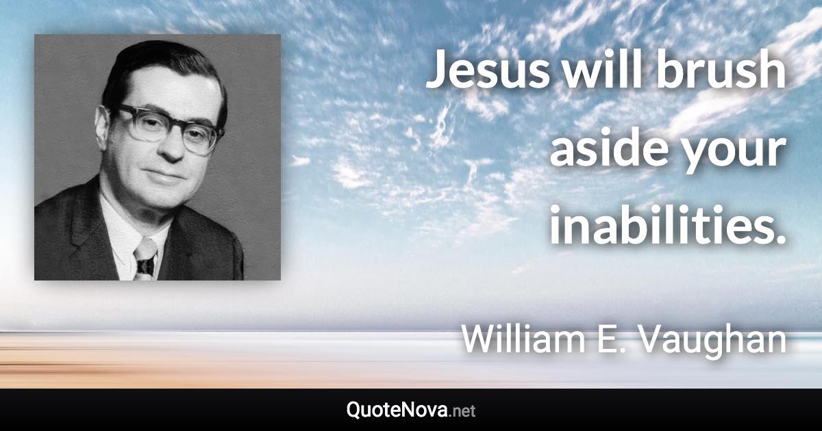 Jesus will brush aside your inabilities. - William E. Vaughan quote