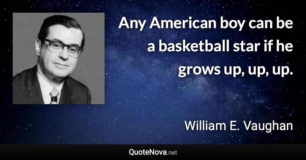 Any American boy can be a basketball star if he grows up, up, up. - William E. Vaughan quote