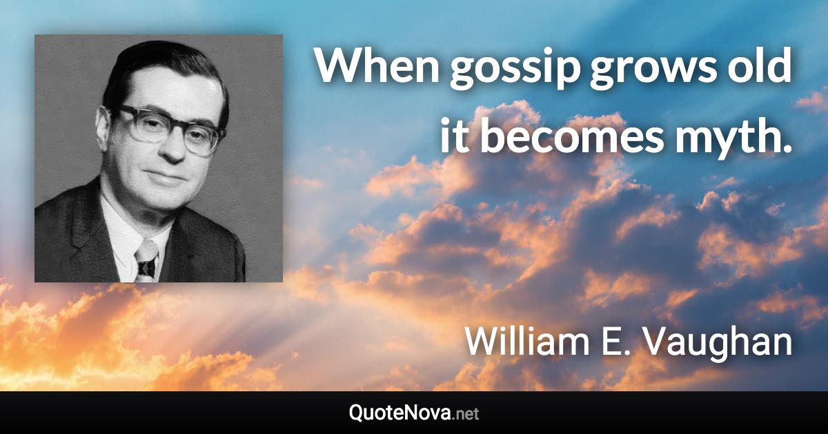 When gossip grows old it becomes myth. - William E. Vaughan quote