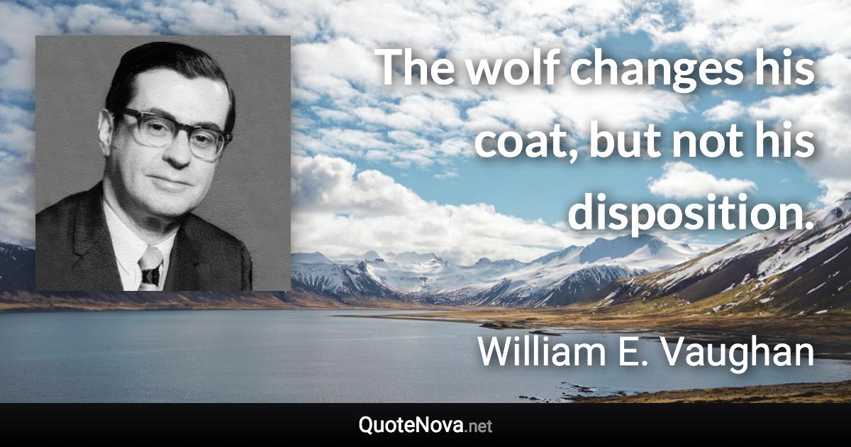 The wolf changes his coat, but not his disposition. - William E. Vaughan quote