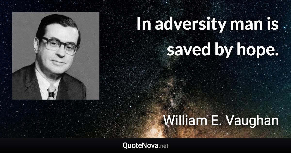 In adversity man is saved by hope. - William E. Vaughan quote